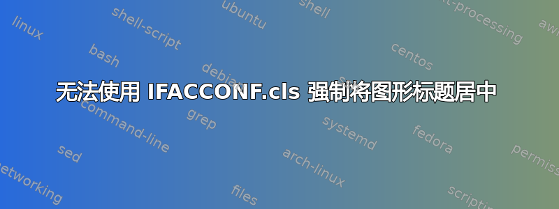 无法使用 IFACCONF.cls 强制将图形标题居中