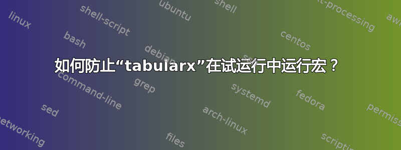 如何防止“tabularx”在试运行中运行宏？