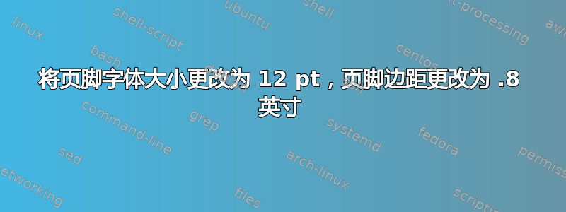 将页脚字体大小更改为 12 pt，页脚边距更改为 .8 英寸