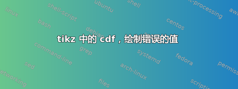 tikz 中的 cdf，绘制错误的值