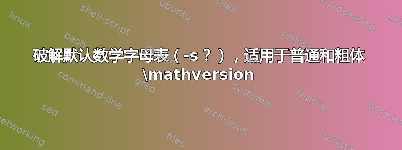 破解默认数学字母表（-s？），适用于普通和粗体 \mathversion