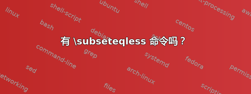 有 \subseteqless 命令吗？