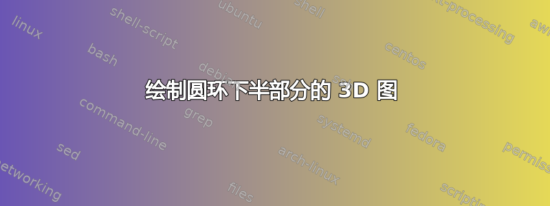 绘制圆环下半部分的 3D 图