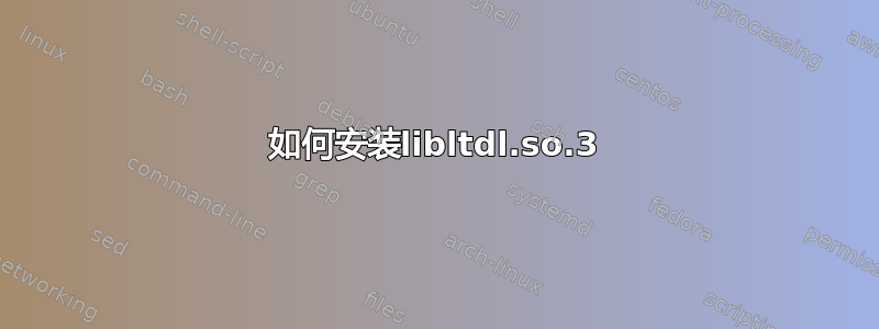 如何安装libltdl.so.3