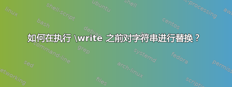 如何在执行 \write 之前对字符串进行替换？