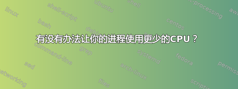 有没有办法让你的进程使用更少的CPU？