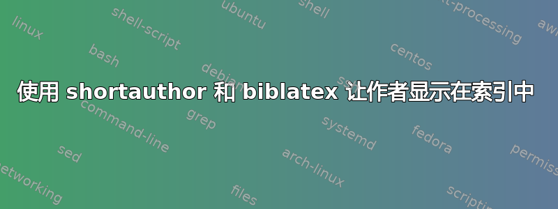 使用 shortauthor 和 biblatex 让作者显示在索引中