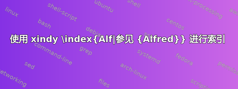 使用 xindy \index{Alf|参见 {Alfred}} 进行索引