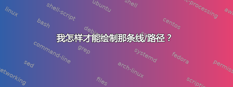 我怎样才能绘制那条线/路径？