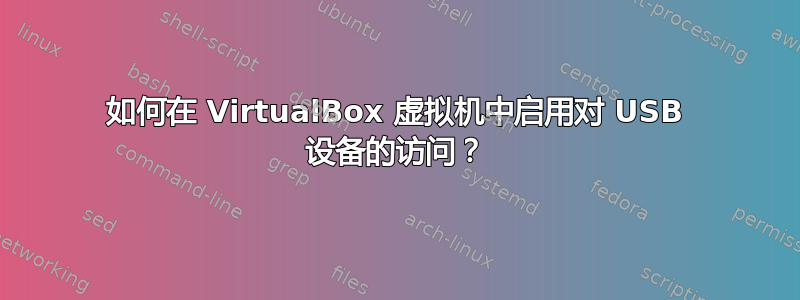 如何在 VirtualBox 虚拟机中启用对 USB 设备的访问？