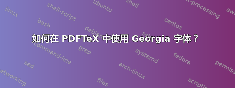 如何在 PDFTeX 中使用 Georgia 字体？