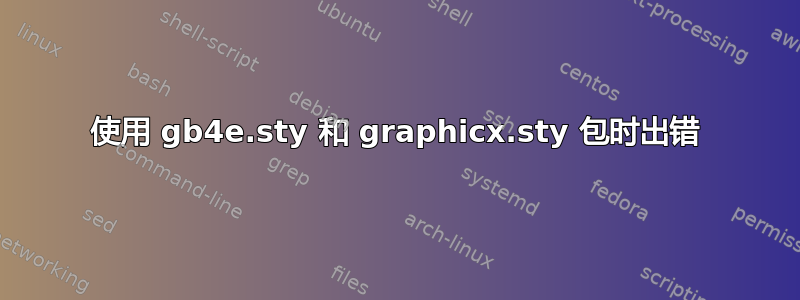 使用 gb4e.sty 和 graphicx.sty 包时出错