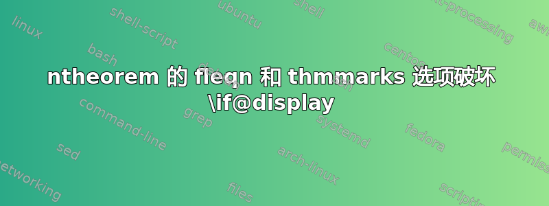 ntheorem 的 fleqn 和 thmmarks 选项破坏 \if@display