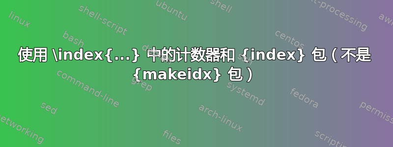 使用 \index{...} 中的计数器和 {index} 包（不是 {makeidx} 包）