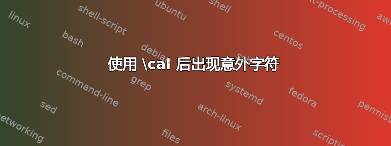 使用 \cal 后出现意外字符