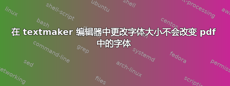 在 textmaker 编辑器中更改字体大小不会改变 pdf 中的字体