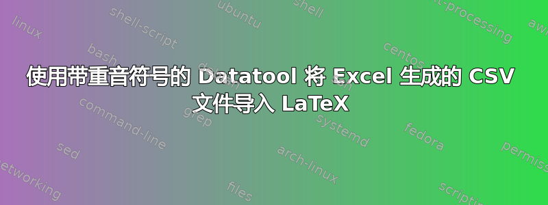 使用带重音符号的 Datatool 将 Excel 生成的 CSV 文件导入 LaTeX