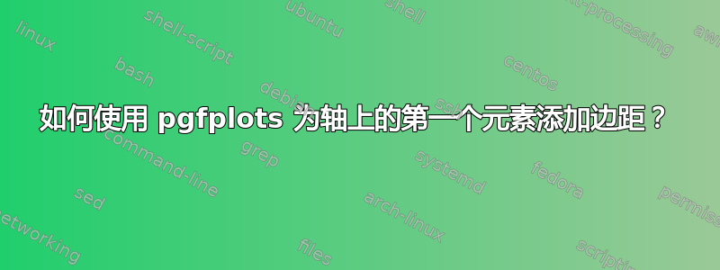 如何使用 pgfplots 为轴上的第一个元素添加边距？