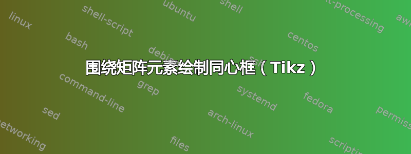 围绕矩阵元素绘制同心框（Tikz）