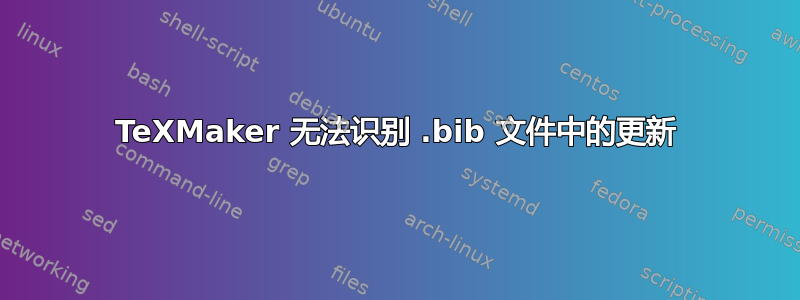 TeXMaker 无法识别 .bib 文件中的更新