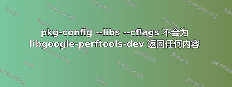 pkg-config --libs --cflags 不会为 libgoogle-perftools-dev 返回任何内容