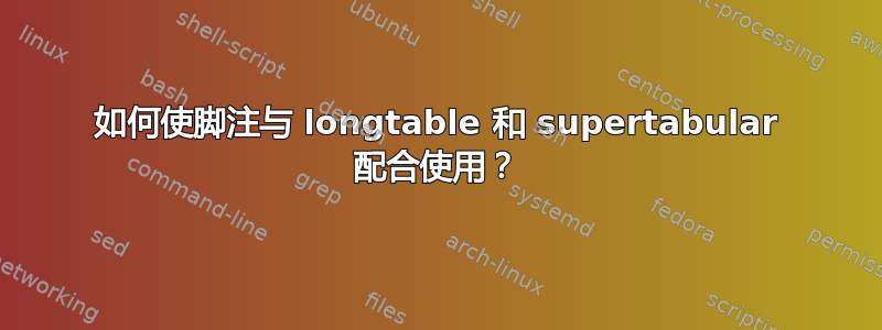 如何使脚注与 longtable 和 supertabular 配合使用？