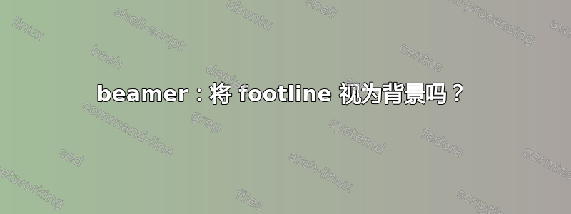 beamer：将 footline 视为背景吗？