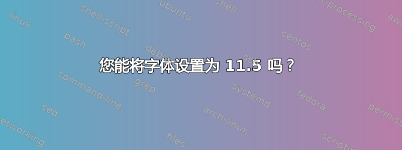 您能将字体设置为 11.5 吗？