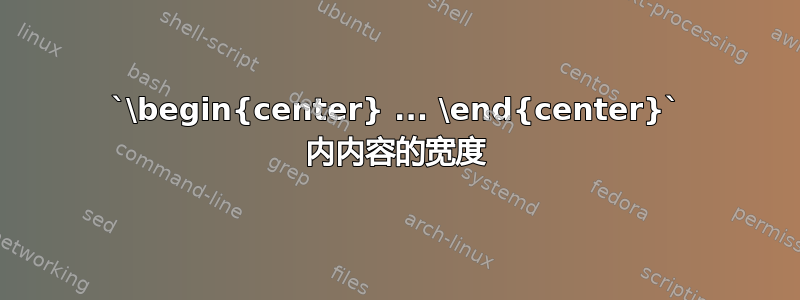 `\begin{center} ... \end{center}` 内内容的宽度