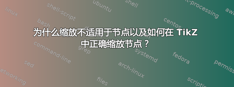 为什么缩放不适用于节点以及如何在 TikZ 中正确缩放节点？