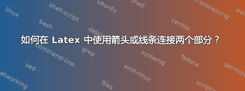 如何在 Latex 中使用箭头或线条连接两个部分？