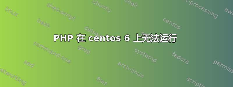 PHP 在 centos 6 上无法运行