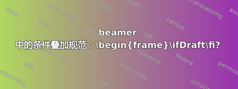 beamer 中的条件叠加规范：\begin{frame}\ifDraft\fi?