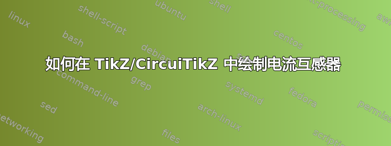 如何在 TikZ/CircuiTikZ 中绘制电流互感器