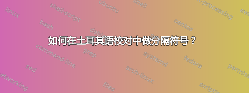 如何在土耳其语校对中做分隔符号？