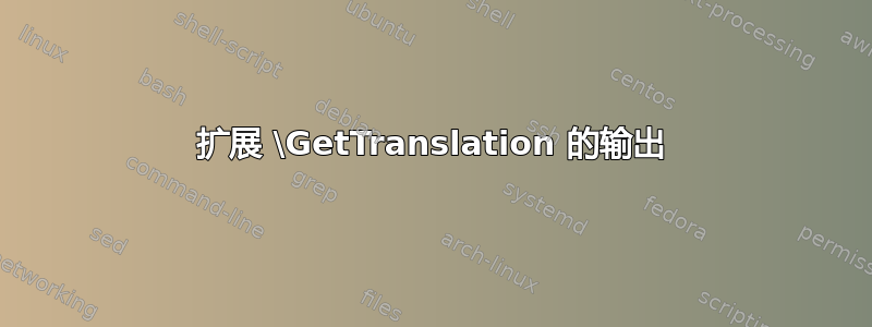 扩展 \GetTranslation 的输出