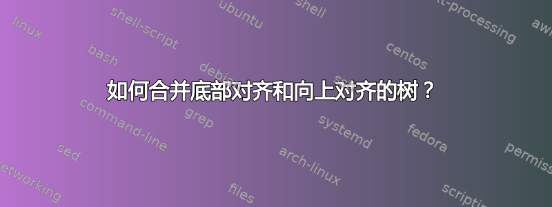 如何合并底部对齐和向上对齐的树？