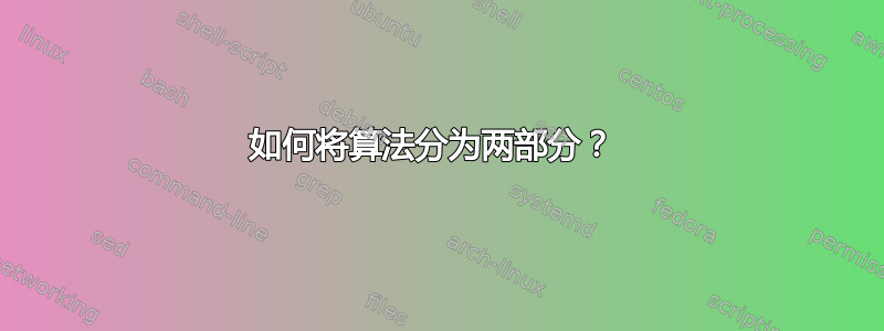 如何将算法分为两部分？ 