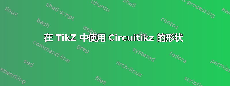 在 TikZ 中使用 Circuitikz 的形状