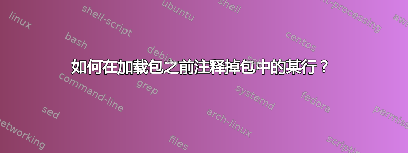 如何在加载包之前注释掉包中的某行？