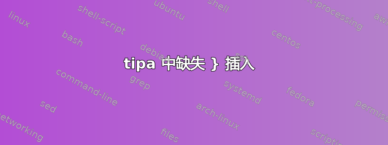 tipa 中缺失 } 插入 