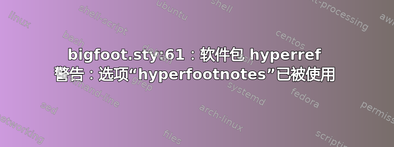 bigfoot.sty:61：软件包 hyperref 警告：选项“hyperfootnotes”已被使用