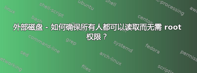 外部磁盘 - 如何确保所有人都可以读取而无需 root 权限？