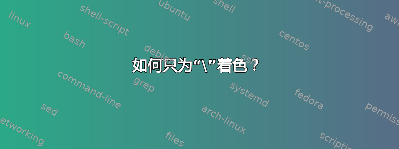 如何只为“\”着色？