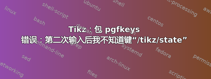 Tikz：包 pgfkeys 错误：第二次输入后我不知道键“/tikz/state”