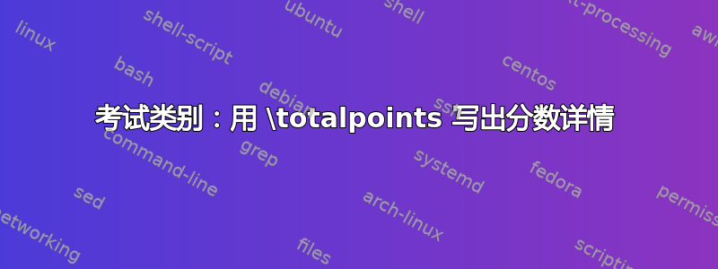 考试类别：用 \totalpoints 写出分数详情