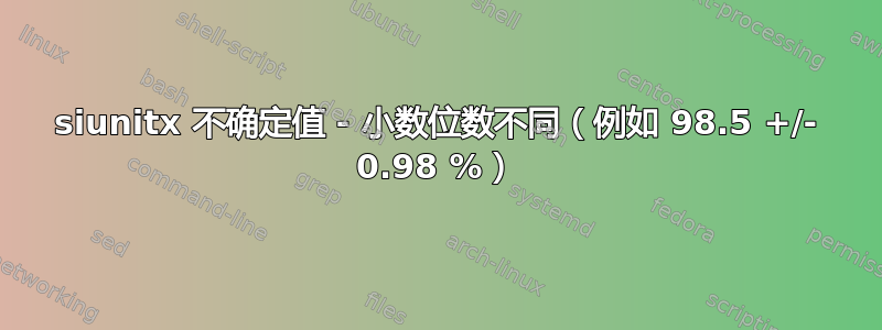 siunitx 不确定值 - 小数位数不同（例如 98.5 +/- 0.98 %）