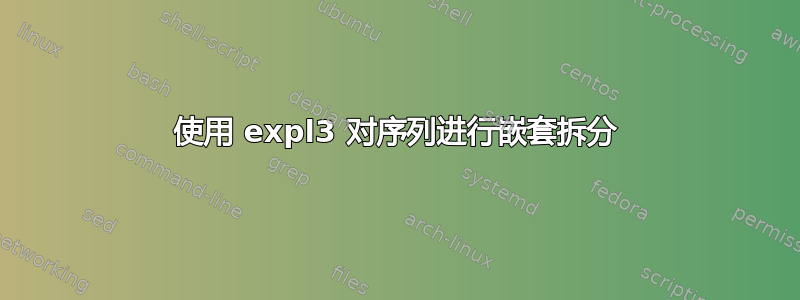 使用 expl3 对序列进行嵌套拆分