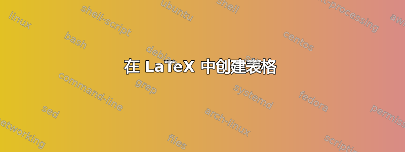 在 LaTeX 中创建表格