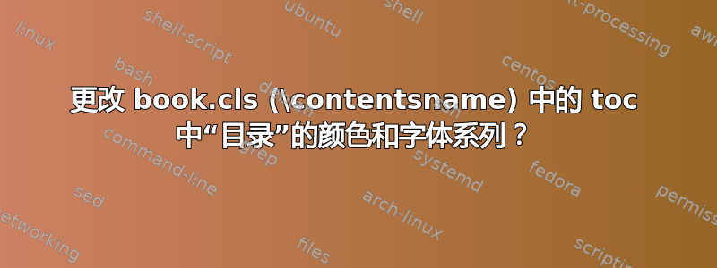 更改 book.cls (\contentsname) 中的 toc 中“目录”的颜色和字体系列？